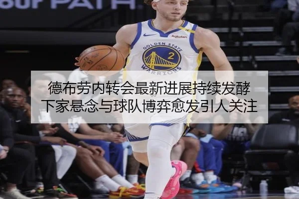 德布劳内转会最新进展持续发酵 下家悬念与球队博弈愈发引人关注 | Sina Sports