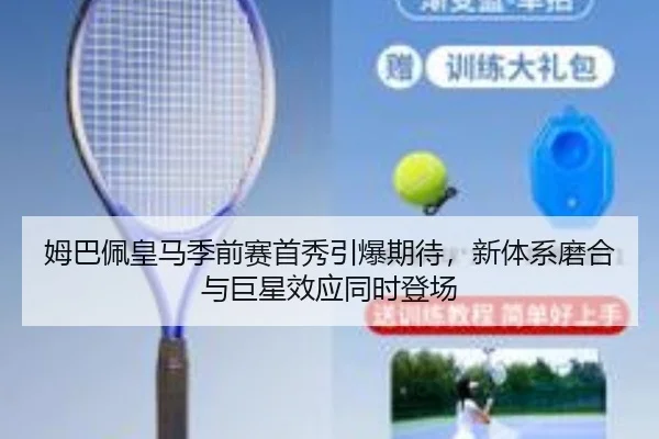 姆巴佩皇马季前赛首秀引爆期待，新体系磨合与巨星效应同时登场 | Sina Sports