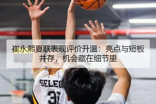 崔永熙夏联表现评价升温：亮点与短板并存，机会藏在细节里 | Sina Sports